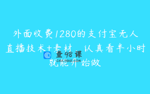 外面收费1280的支付宝无人直播技术+素材,认真看半小时就能开始做