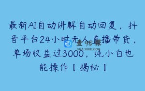 最新AI自动讲解自动回复，抖音平台24小时无人直播带货，单场收益过3000，纯小白也能操作【揭秘】