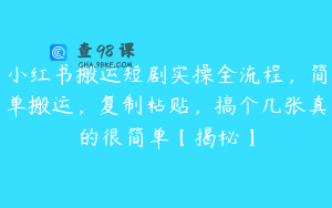 小红书搬运短剧实操全流程，简单搬运，复制粘贴，搞个几张真的很简单【揭秘】