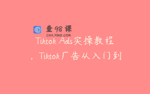 Tiktok Ads实操教程，Tiktok广告从入门到