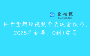 抖音全新短视频带货运营技巧,2025年新课,0到1学习