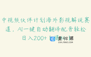 中视频伙伴计划海外影视解说赛道，AI一键自动翻译配音轻松日入200+【揭秘】