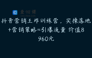 抖音营销王炸训练营，实操落地+营销策略=引爆流量 价值8960元