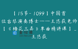 【15节-￥1099】中国首位古琴演奏博士——王悠荻老师【《梅花三弄》单曲精讲课】_王悠荻