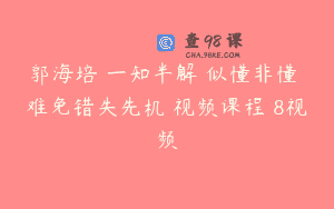 郭海培 一知半解 似懂非懂 难免错失先机 视频课程 8视频