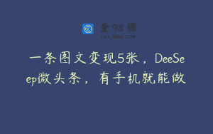 一条图文变现5张，DeeSeep微头条，有手机就能做