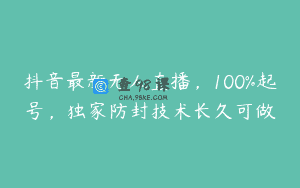 抖音最新无人直播，100%起号，独家防封技术长久可做