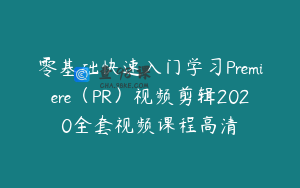 零基础快速入门学习Premiere（PR）视频剪辑2020全套视频课程高清