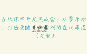 在线课程开发实战营：从零开始，打造受欢迎并盈利的在线课程（更新）