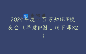 2024年度·百万知识IP校友会（年度IP圈_线下课X2）