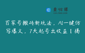 百家号搬砖新玩法，AI一键仿写爆文，7天起号出收益【揭