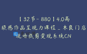 【32节-￥880】4.0高级感作品呈现力课程_木良门店现场裁剪变现系统CN