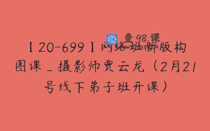 【20-699】网络班新版构图课_摄影师贾云龙（2月21号线下弟子班开课）