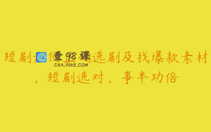 短剧如何正确选剧及找爆款素材，短剧选对，事半功倍
