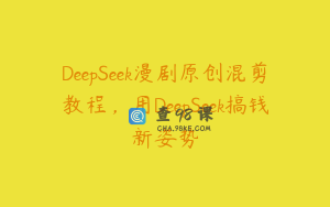 DeepSeek漫剧原创混剪教程，用DeepSeek搞钱新姿势