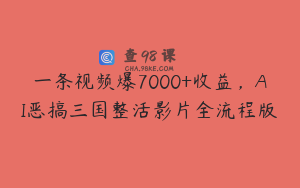 一条视频爆7000+收益，AI恶搞三国整活影片全流程版