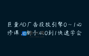 巨量AD广告投放引擎0~1必修课，新手从0到1快速学会