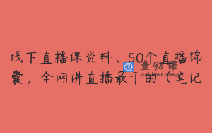 线下直播课资料、50个直播锦囊，全网讲直播最干的（笔记