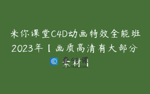 米你课堂C4D动画特效全能班2023年【画质高清有大部分素材】