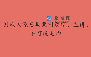 国风人像后期案例教学，主讲：不可说老师