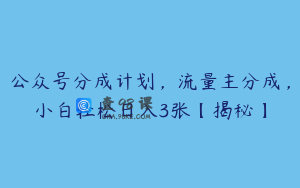 公众号分成计划，流量主分成，小白轻松日入3张【揭秘】