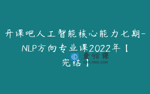 开课吧人工智能核心能力七期-NLP方向专业课2022年【完结】