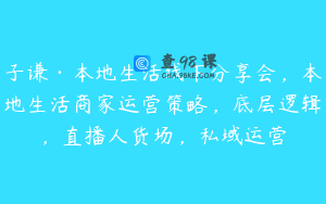 子谦·本地生活线下分享会，本地生活商家运营策略，底层逻辑，直播人货场，私域运营