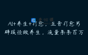AI+养生+疗愈，五音疗愈另辟蹊径做养生，流量条条百万