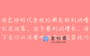 后艺培时代李校给朋友的利润增长实话集，当下要利润增长、活下去你必须要听的实话运营技巧