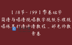 【18节-￥199】零基础学简谱与唱谱视唱教学视频乐理视唱练耳打谱译谱教程_邵老师教音基