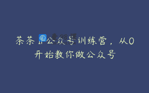茶茶 IP公众号训练营，从0开始教你做公众号