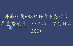 外面收费688的抖音不露脸投屏直播项目，小白均可学会日入200+