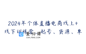 2024年个体直播电商线上+线下训练营，起号、货源、单