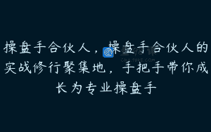 操盘手合伙人，操盘手合伙人的实战修行聚集地，手把手带你成长为专业操盘手