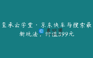 玺承云学堂·京东快车与搜索最新玩法，价值399元