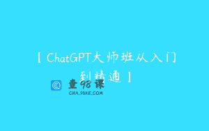 【ChatGPT大师班从入门到精通】