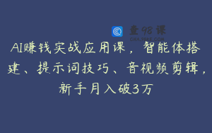 AI赚钱实战应用课，智能体搭建、提示词技巧、音视频剪辑，新手月入破3万
