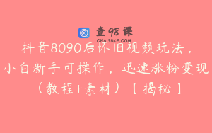 抖音8090后怀旧视频玩法，小白新手可操作，迅速涨粉变现（教程+素材）【揭秘】