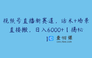 视频号直播新赛道，话术+场景直接搬，日入6000+【揭秘】