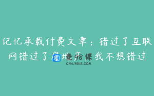 记忆承载付费文章：错过了互联网错过了房地产，我不想错过