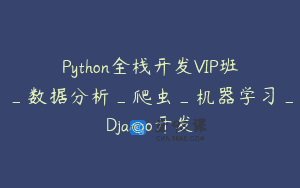 Python全栈开发VIP班_数据分析_爬虫_机器学习_Django开发
