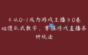 《从0-1成为游戏主播》0基础傻瓜式教学，掌握游戏直播各种玩法