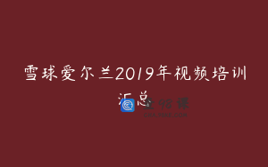 雪球爱尔兰2019年视频培训汇总