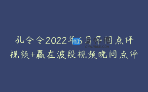 孔令令2022年6月早间点评视频+赢在波段视频晚间点评