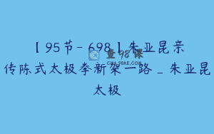 【95节-￥698】朱亚昆亲传陈式太极拳新架一路_朱亚昆太极