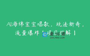 AI海绵宝宝唱歌，玩法新奇，流量爆炸【项目拆解】