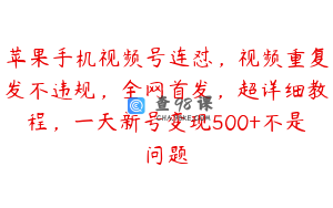 苹果手机视频号连怼，视频重复发不违规，全网首发，超详细教程，一天新号变现500+不是问题