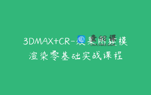 3DMAX+CR-效果图建模渲染零基础实战课程