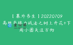 【塞外书生】20220709高胜率接力战法之树上开花+下周小圈关注方向