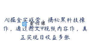 AI掘金实战营：揭秘黑科技操作，通过图文+视频内容作，真正实现日收益多张